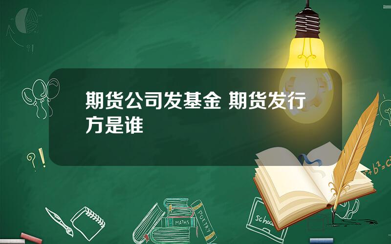 期货公司发基金 期货发行方是谁